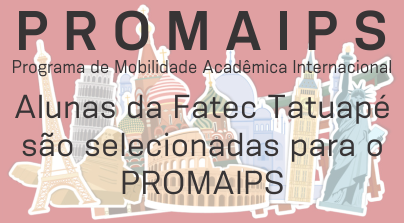 Alunas da Fatec Tatuapé selecionadas para o Programa de Mobilidade Acadêmica Internacional - PROMAIPS.